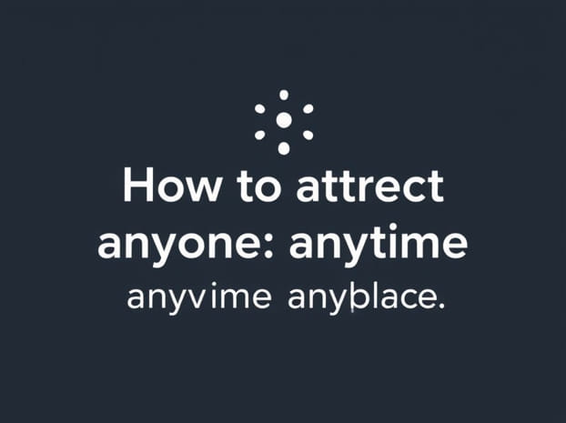 How To Attract Anyone Anytime Anyplace