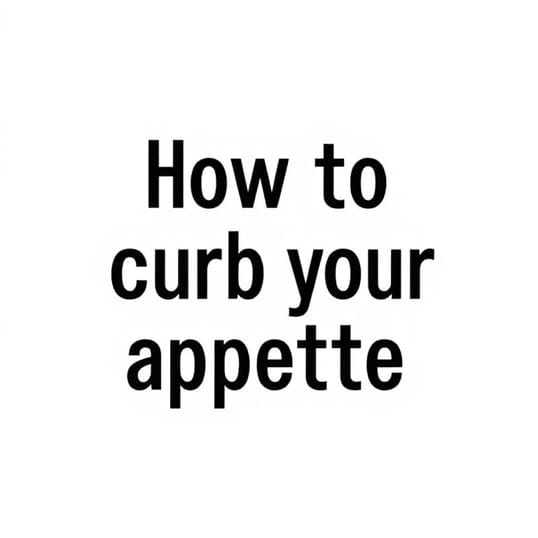 How To Curb Your Appetite