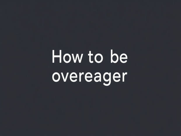 How To Not Be Overeager